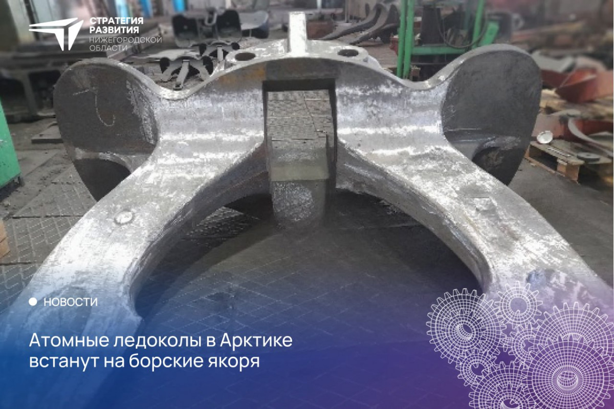 Производство якорей для атомных ледоколов нового поколения запустили в Нижегородской области